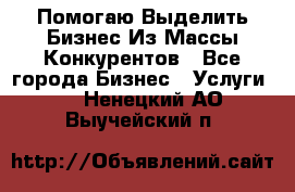  Помогаю Выделить Бизнес Из Массы Конкурентов - Все города Бизнес » Услуги   . Ненецкий АО,Выучейский п.
